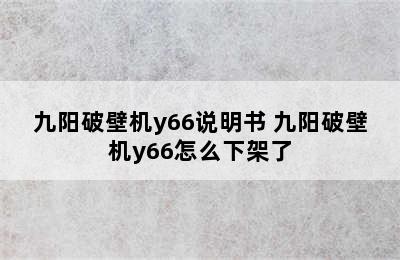 九阳破壁机y66说明书 九阳破壁机y66怎么下架了